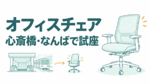 心斎橋・なんばでオフィスチェアを試座できる店3選！土日に1日で回る順番